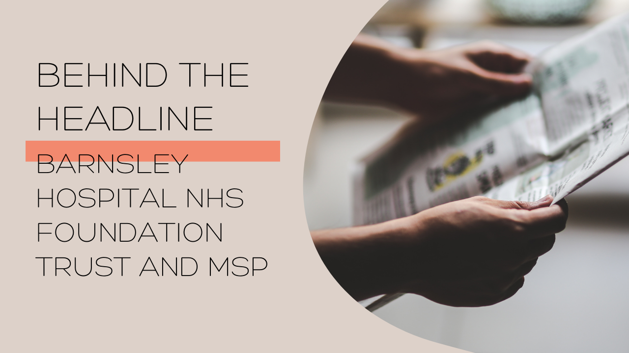 Behind The Headline: Barnsley Hospital NHS Foundation Trust and MSP